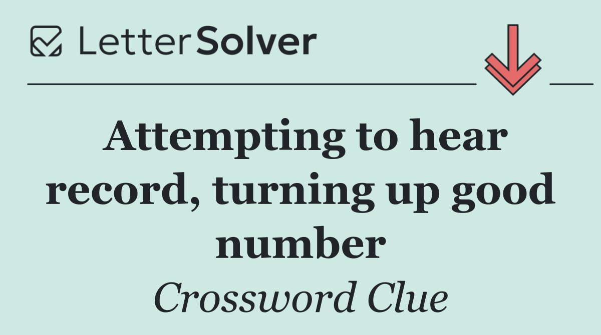 Attempting to hear record, turning up good number