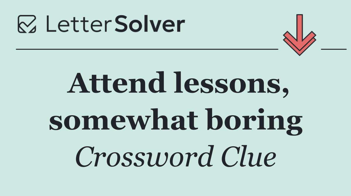 Attend lessons, somewhat boring