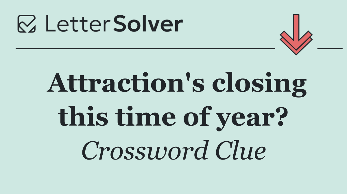Attraction's closing this time of year?