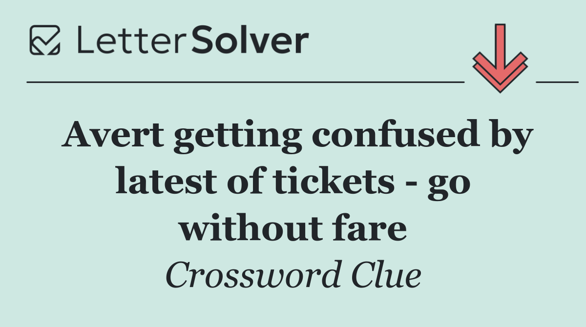 Avert getting confused by latest of tickets   go without fare