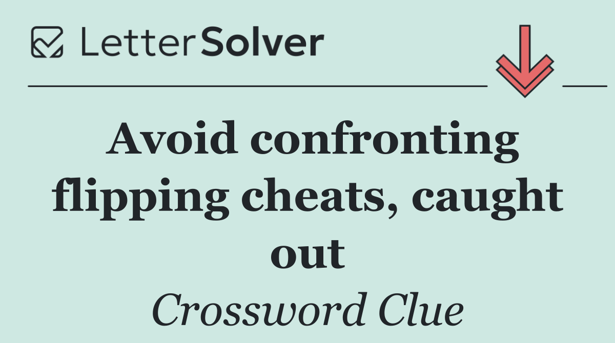 Avoid confronting flipping cheats, caught out