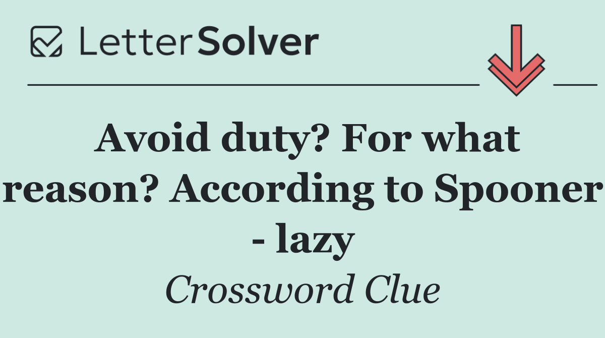 Avoid duty? For what reason? According to Spooner   lazy