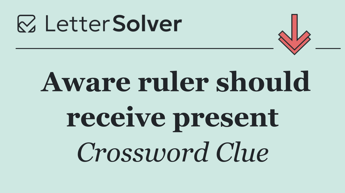 Aware ruler should receive present