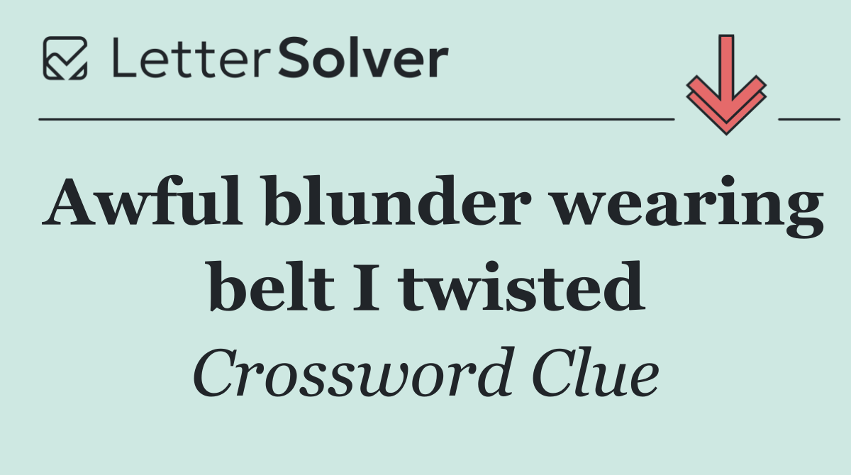 Awful blunder wearing belt I twisted