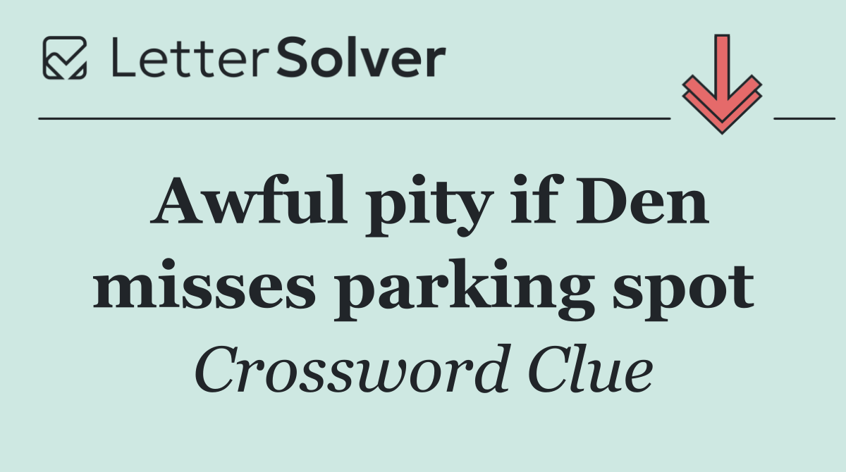 Awful pity if Den misses parking spot