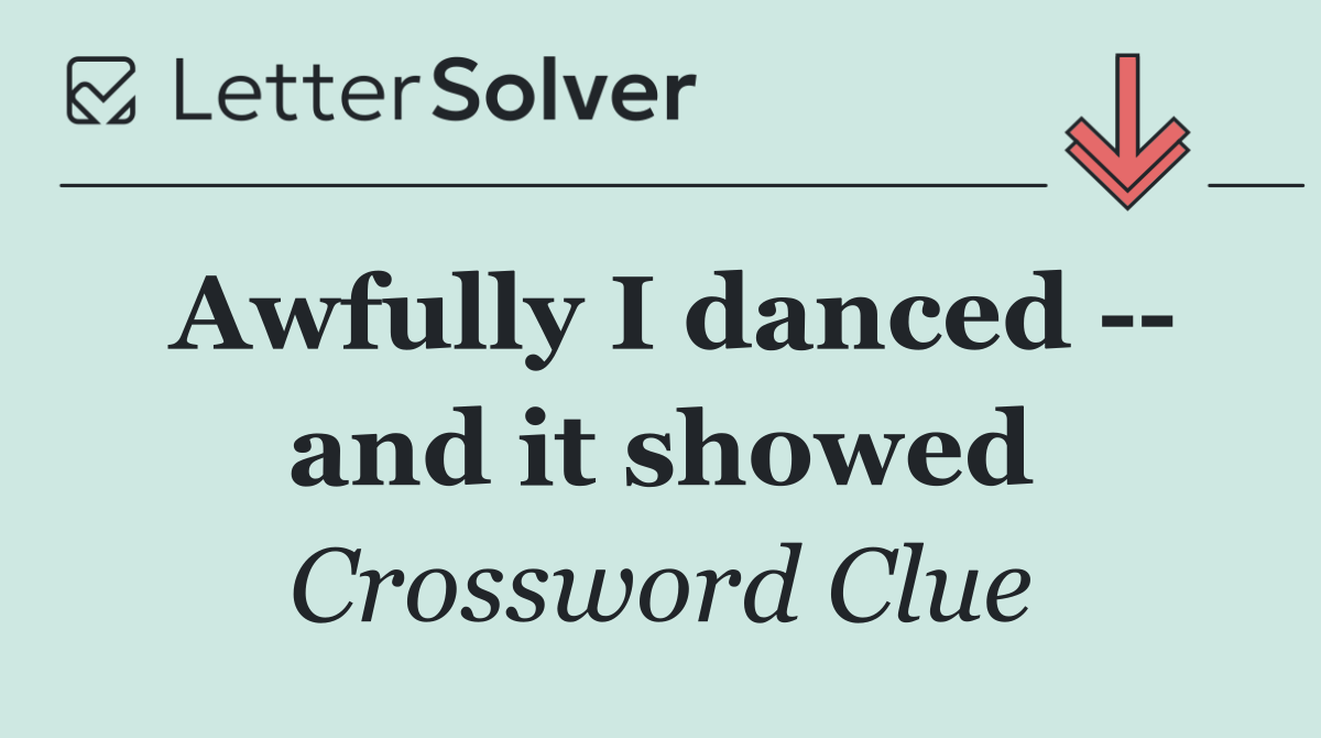 Awfully I danced    and it showed
