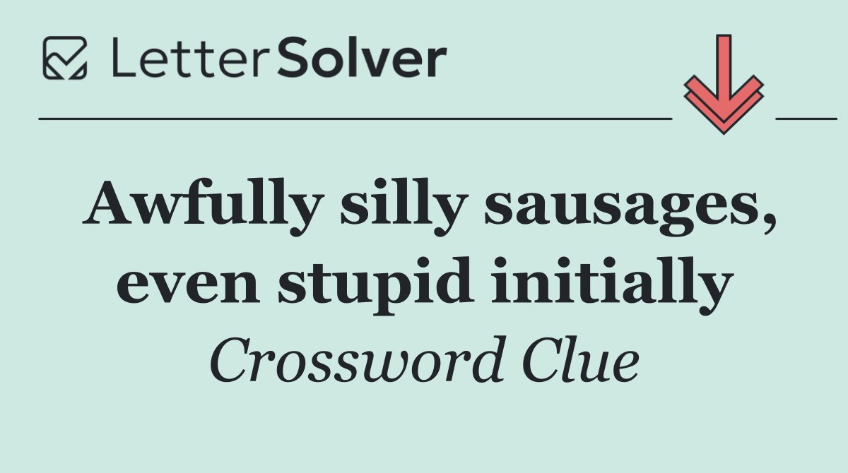 Awfully silly sausages, even stupid initially