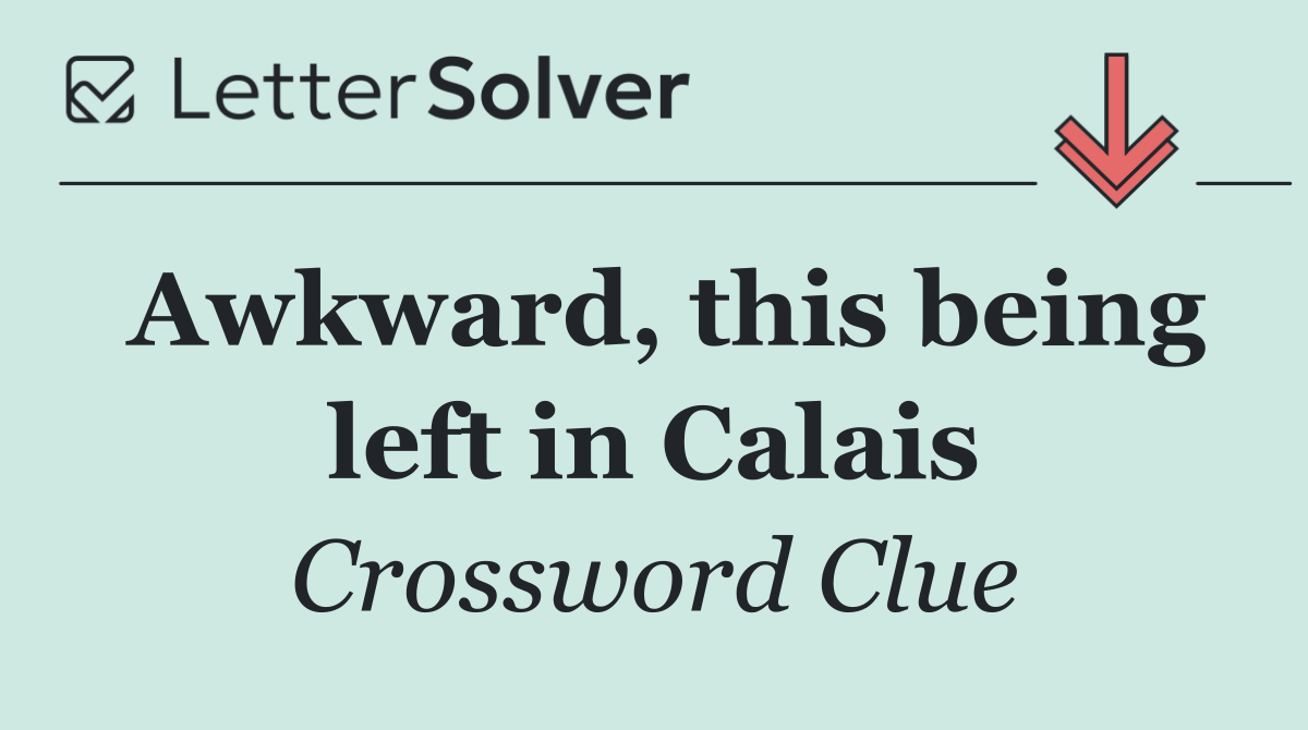 Awkward, this being left in Calais