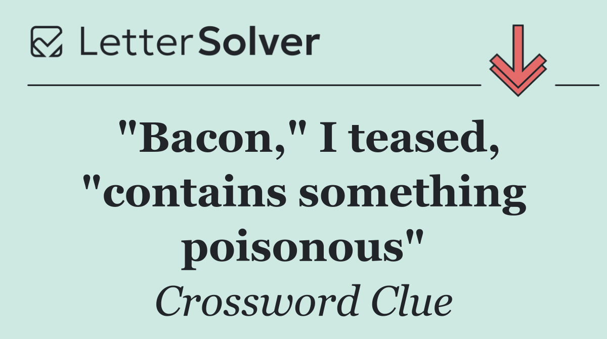 "Bacon," I teased, "contains something poisonous"