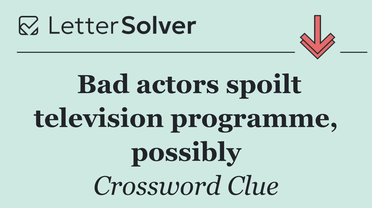 Bad actors spoilt television programme, possibly