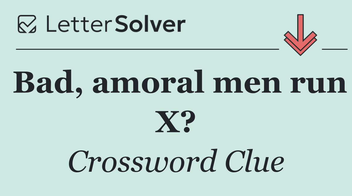 Bad, amoral men run X?