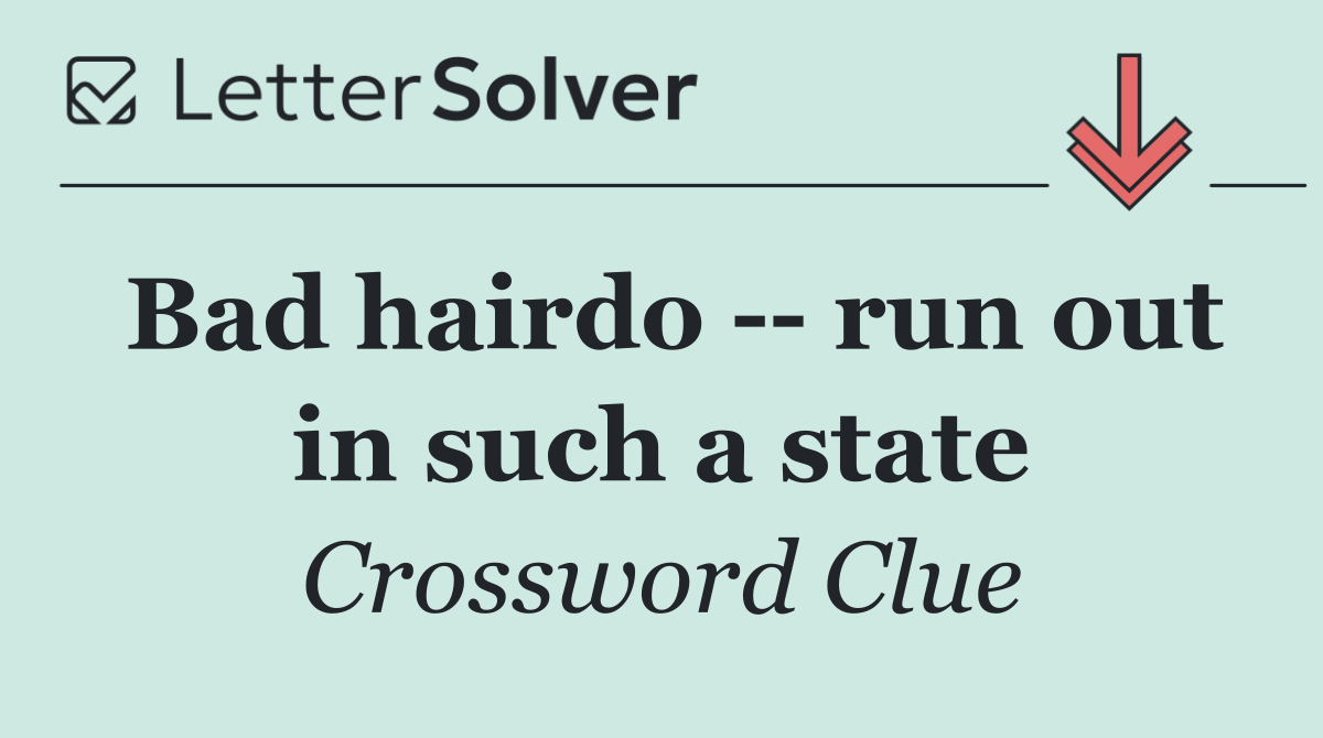 Bad hairdo    run out in such a state