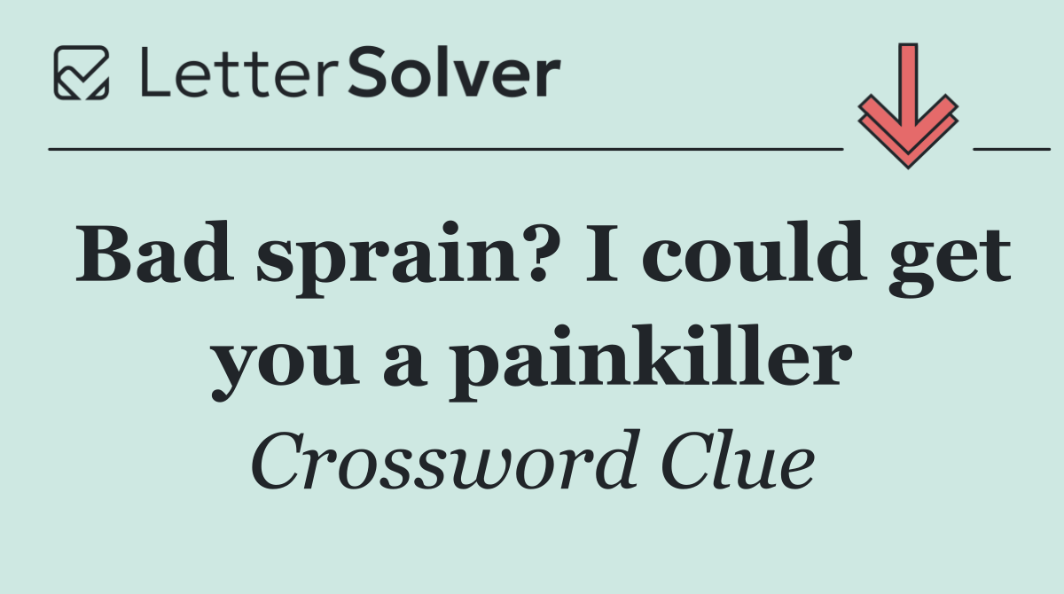 Bad sprain? I could get you a painkiller