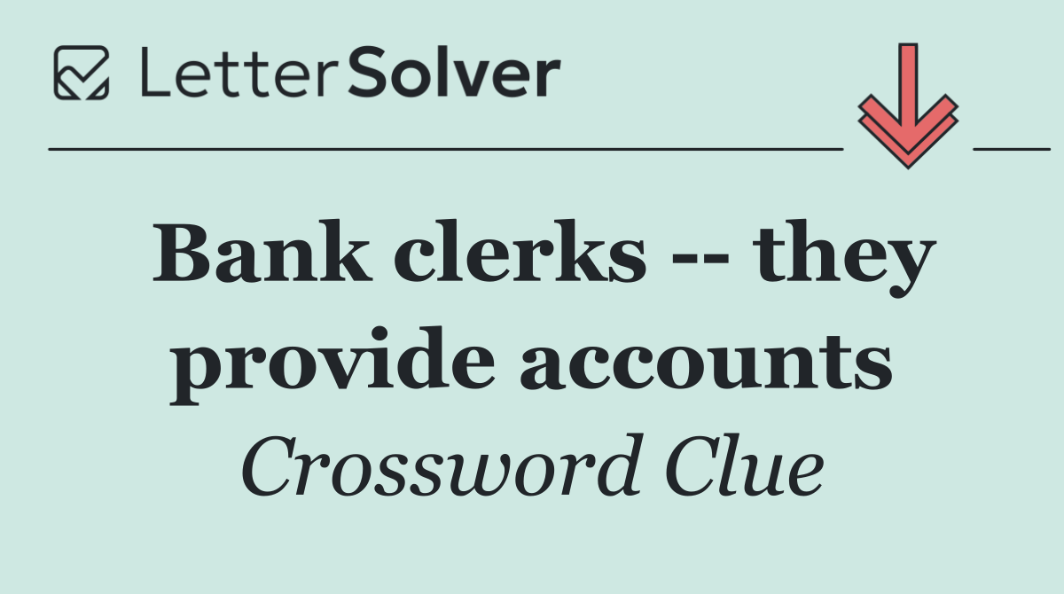 Bank clerks    they provide accounts
