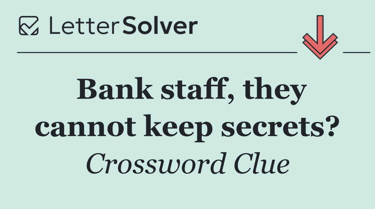 Bank staff, they cannot keep secrets?