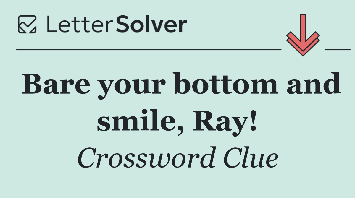 Bare your bottom and smile, Ray!