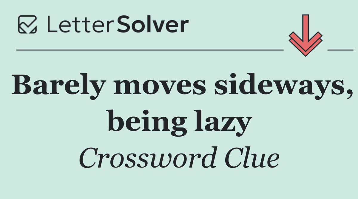 Barely moves sideways, being lazy