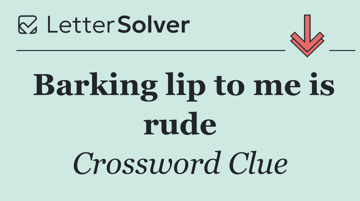 Barking lip to me is rude