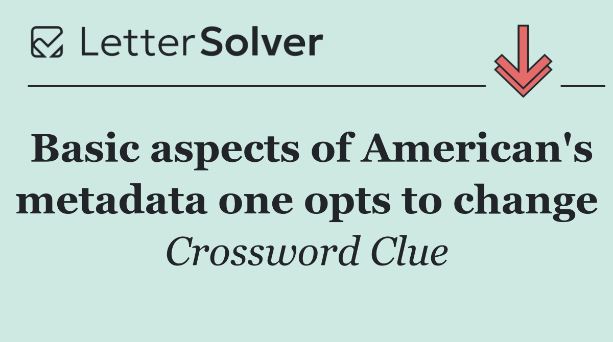 Basic aspects of American's metadata one opts to change