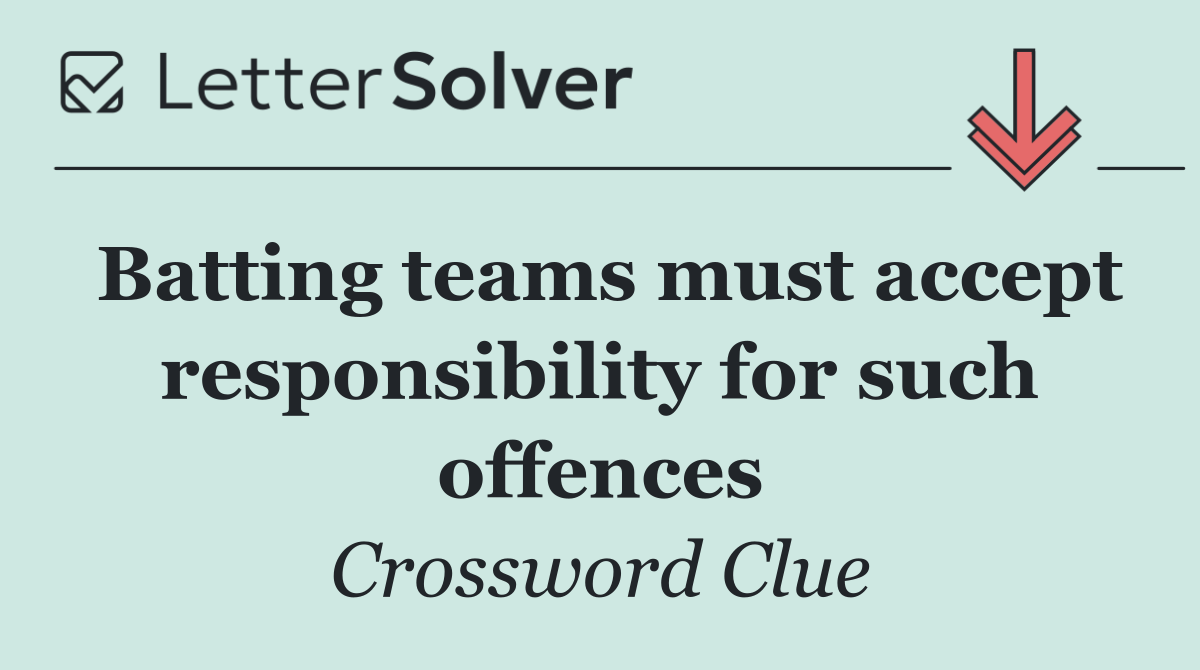 Batting teams must accept responsibility for such offences