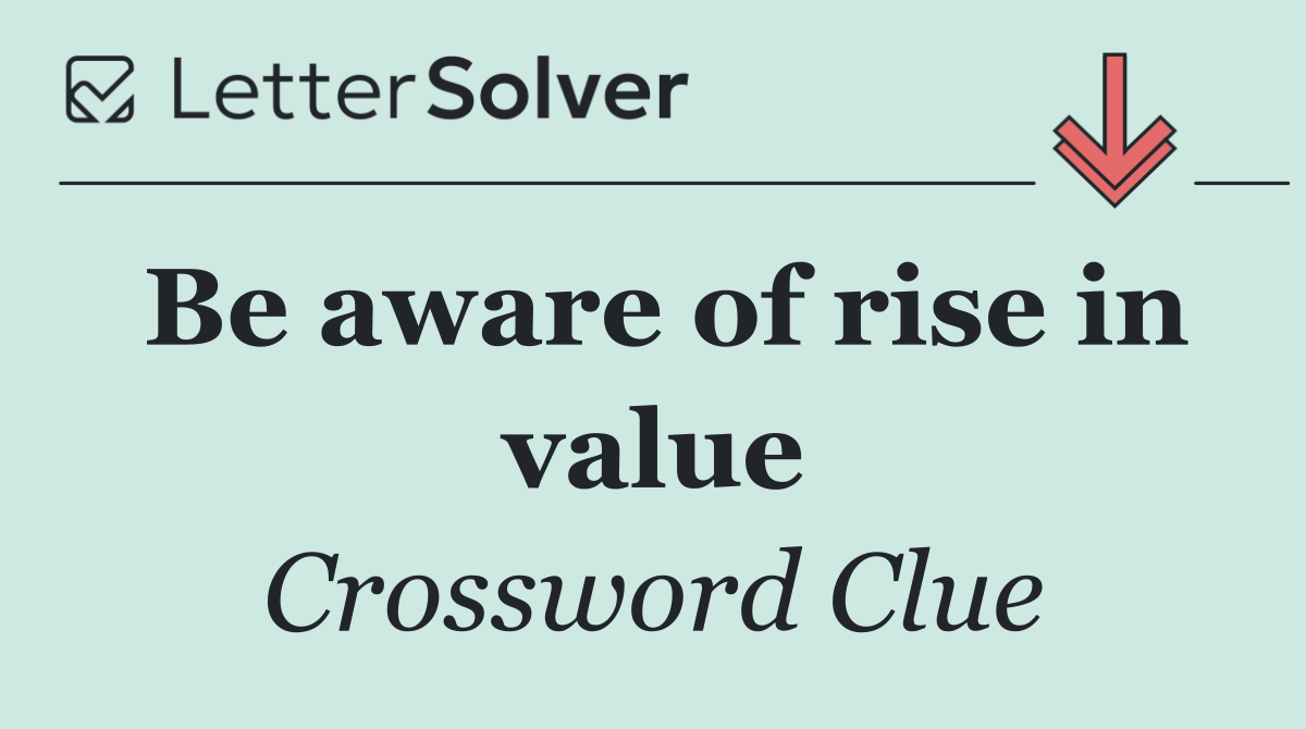 Be aware of rise in value