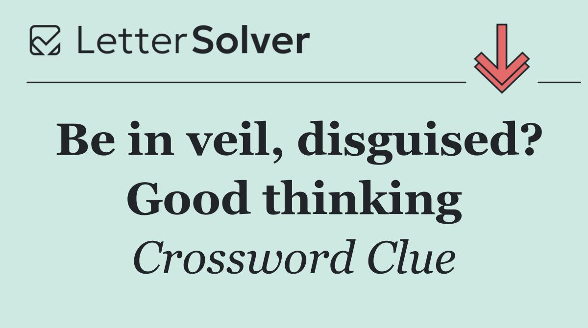 Be in veil, disguised? Good thinking