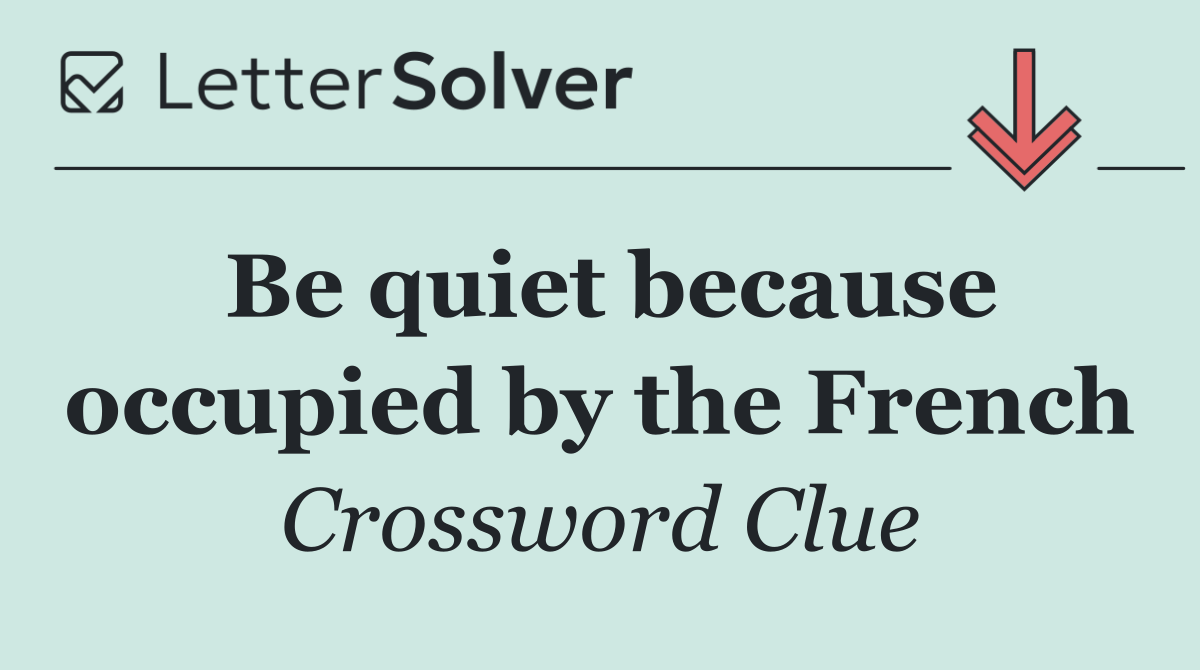 Be quiet because occupied by the French