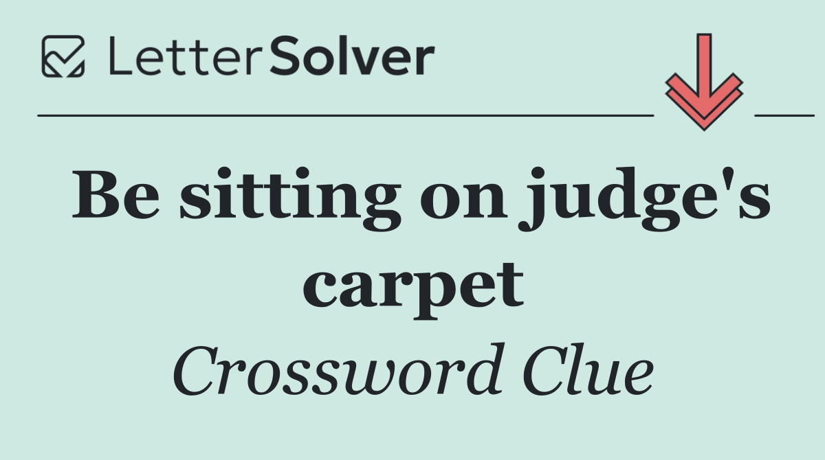 Be sitting on judge's carpet