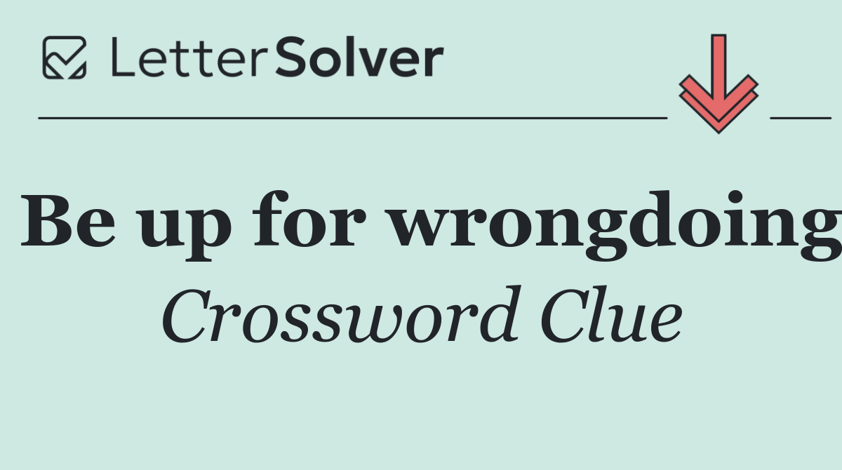 Be up for wrongdoing