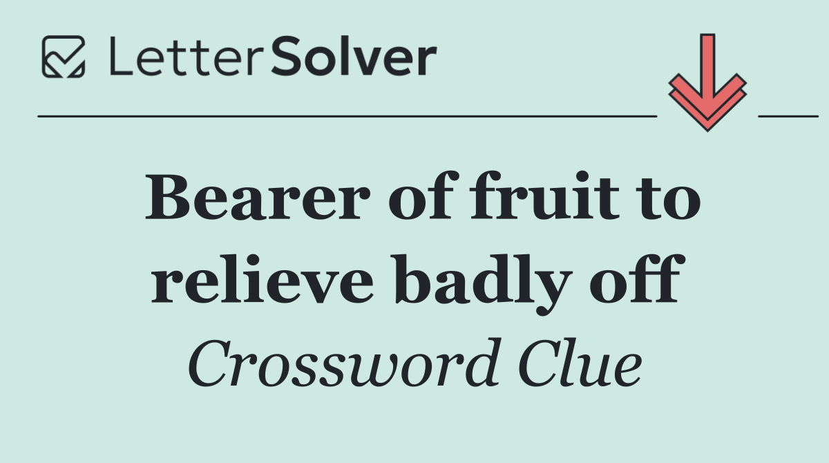 Bearer of fruit to relieve badly off