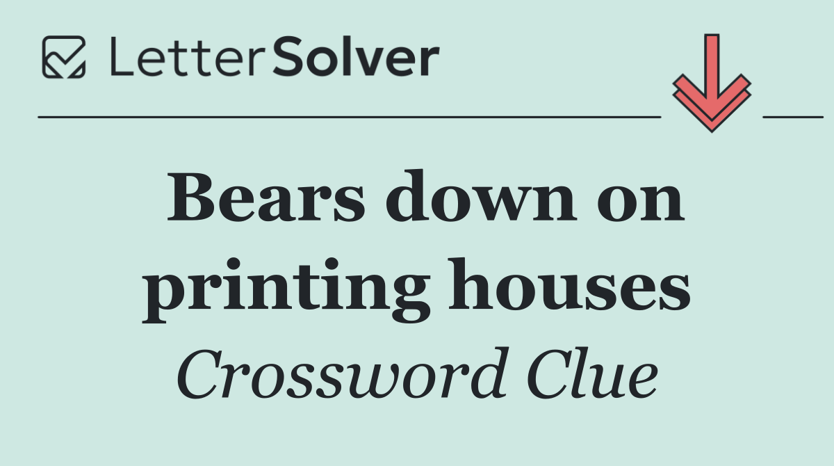 Bears down on printing houses