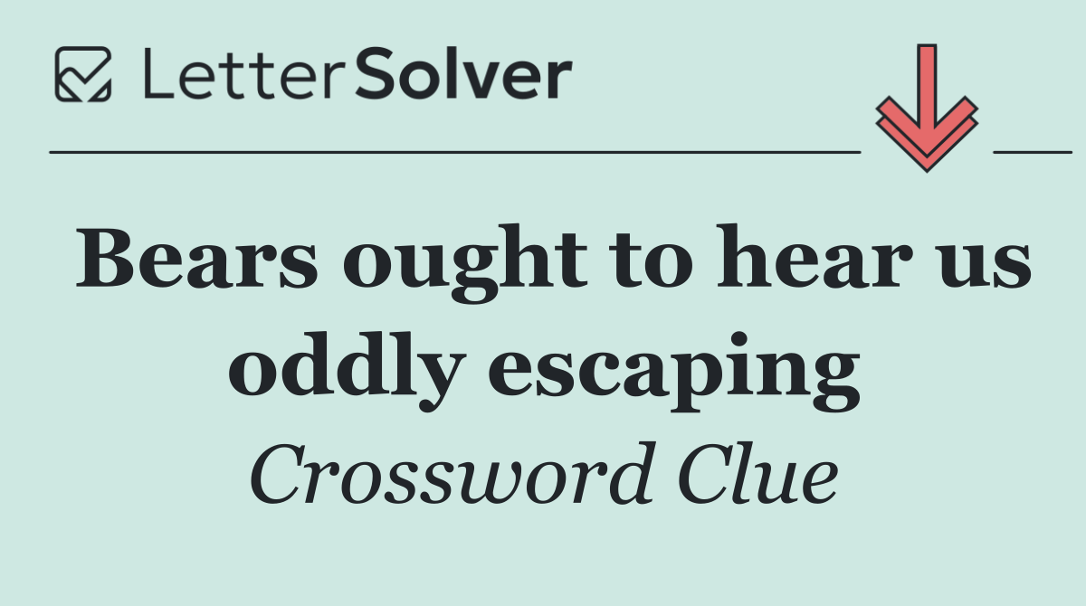 Bears ought to hear us oddly escaping