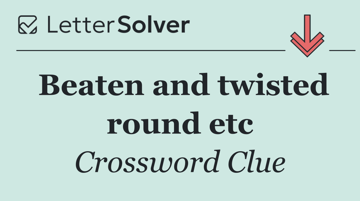 Beaten and twisted round etc