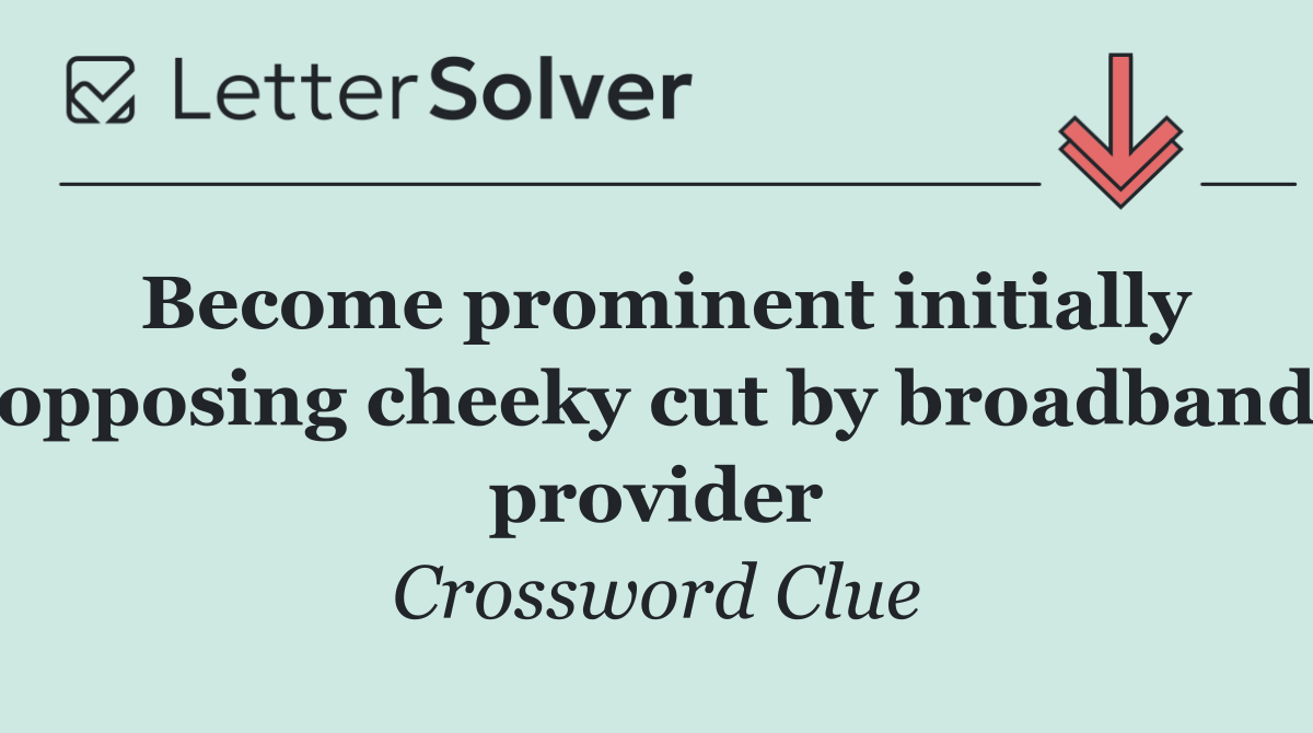 Become prominent initially opposing cheeky cut by broadband provider