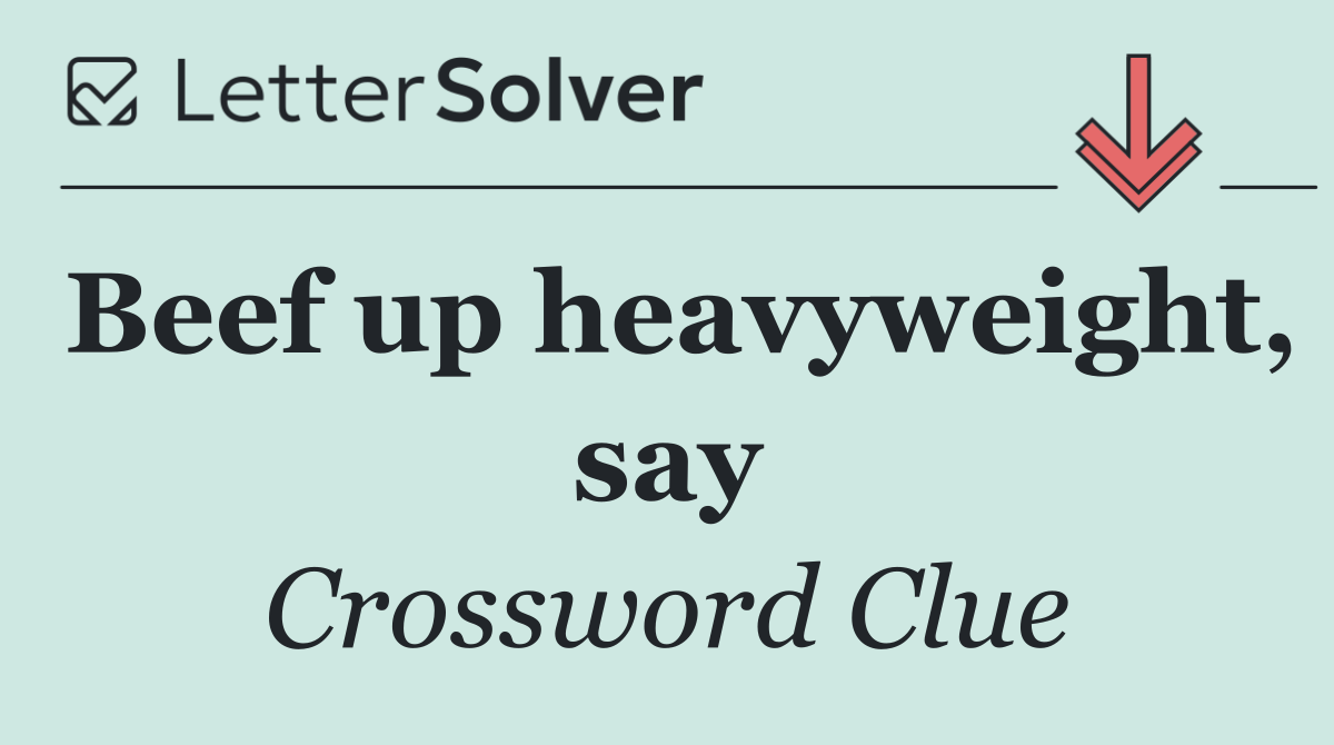 Beef up heavyweight, say