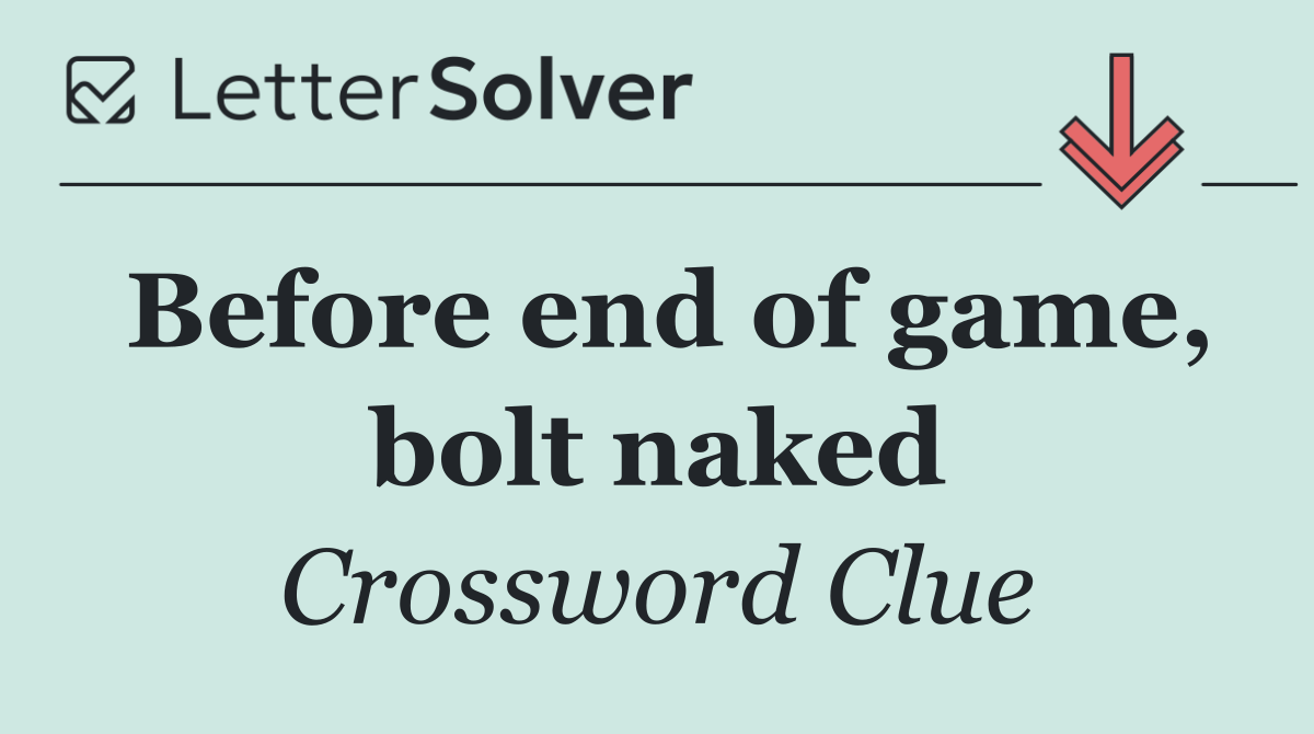 Before end of game, bolt naked