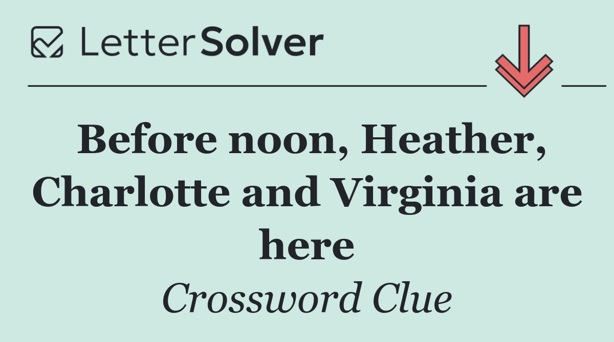 Before noon, Heather, Charlotte and Virginia are here