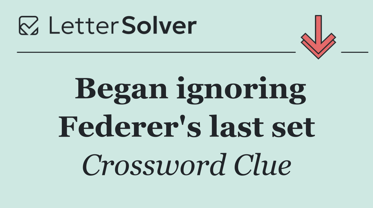 Began ignoring Federer's last set