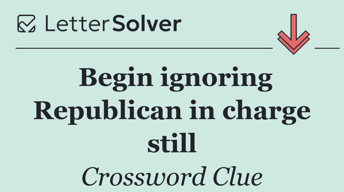 Begin ignoring Republican in charge still