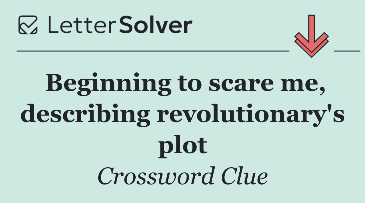 Beginning to scare me, describing revolutionary's plot