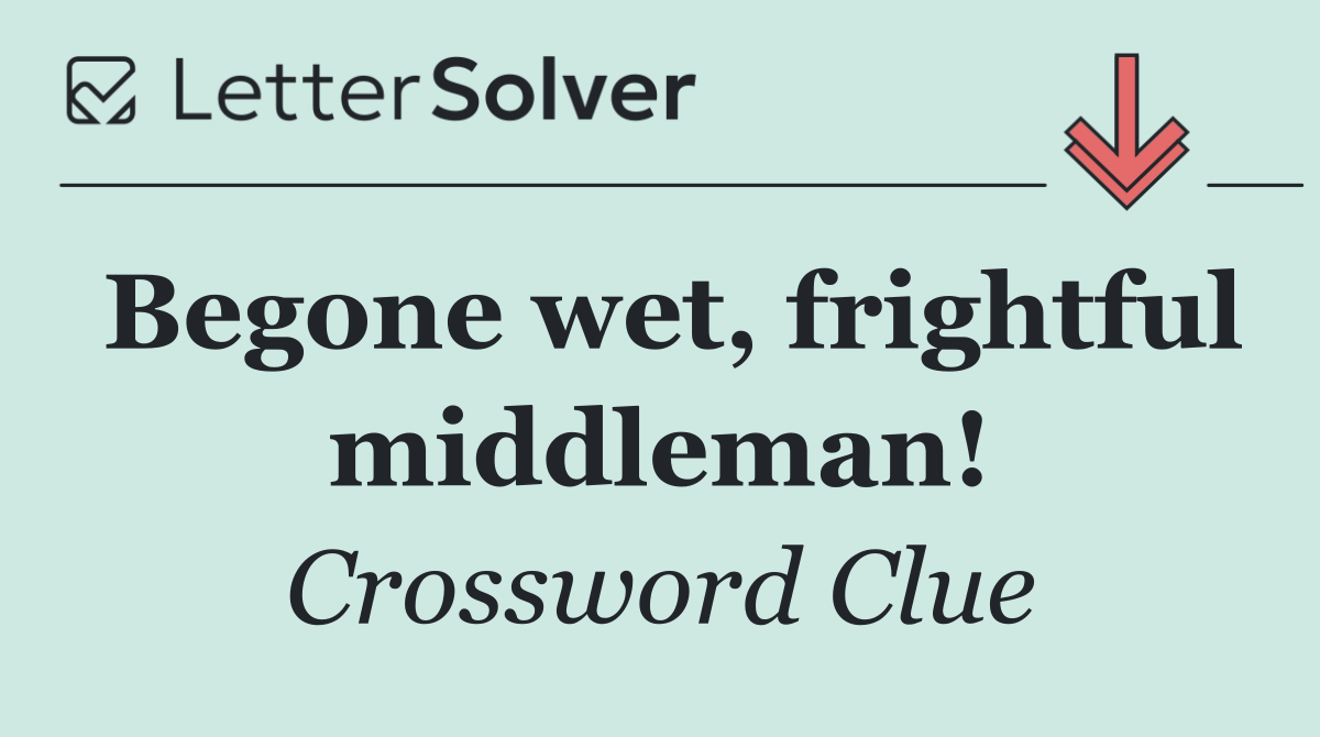 Begone wet, frightful middleman!