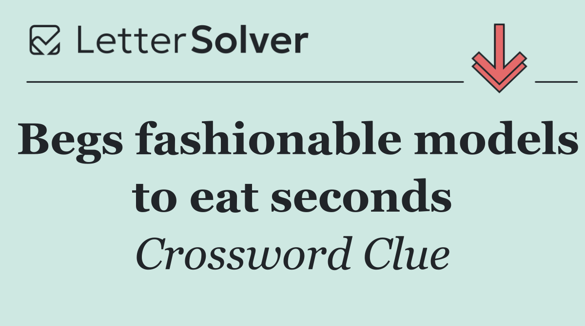 Begs fashionable models to eat seconds