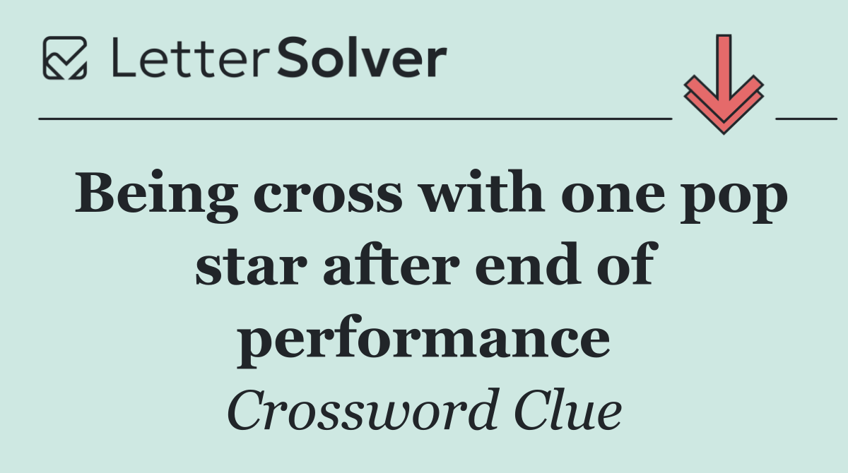 Being cross with one pop star after end of performance