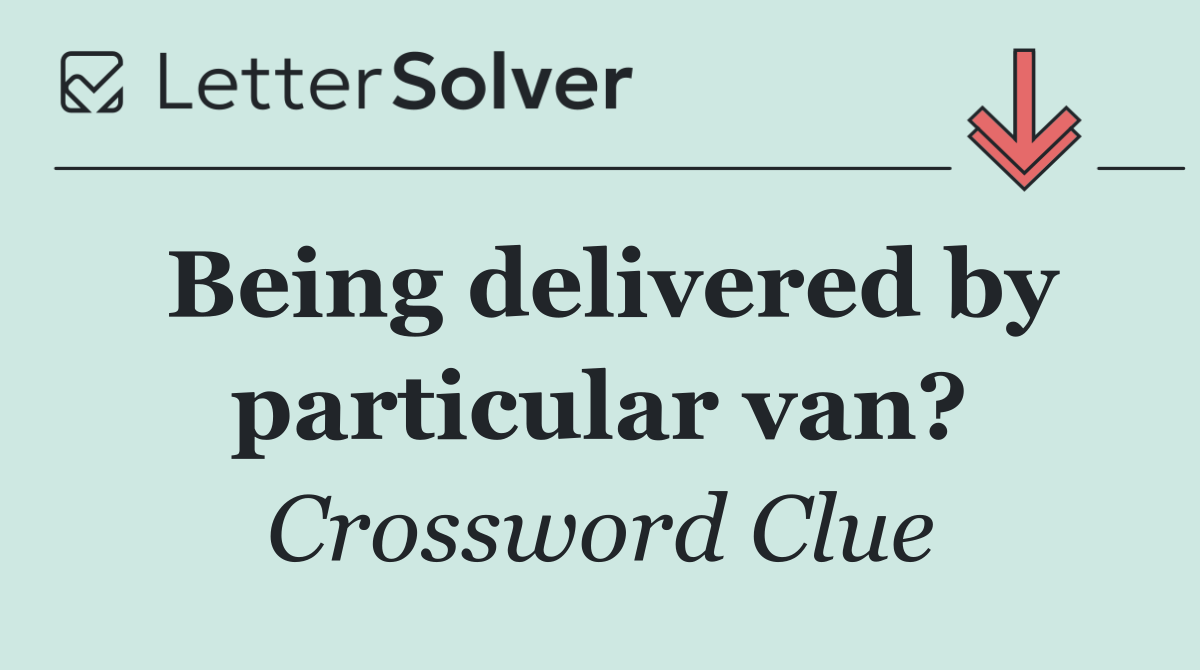 Being delivered by particular van?