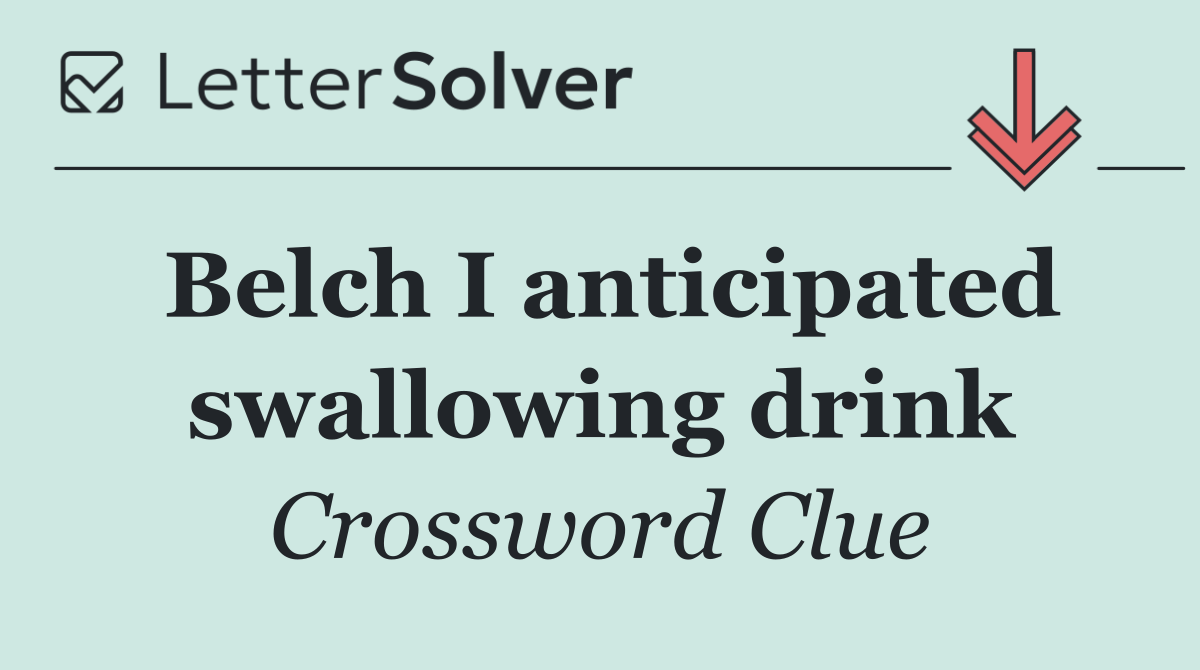 Belch I anticipated swallowing drink