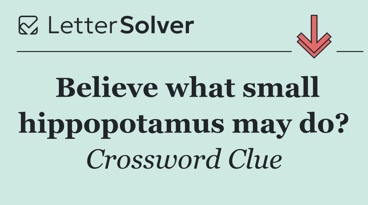 Believe what small hippopotamus may do?