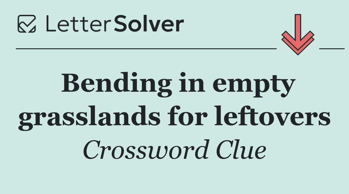 Bending in empty grasslands for leftovers