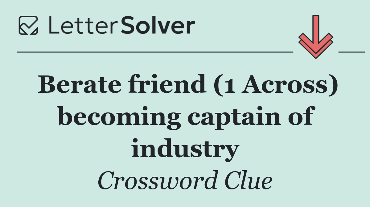 Berate friend (1 Across) becoming captain of industry