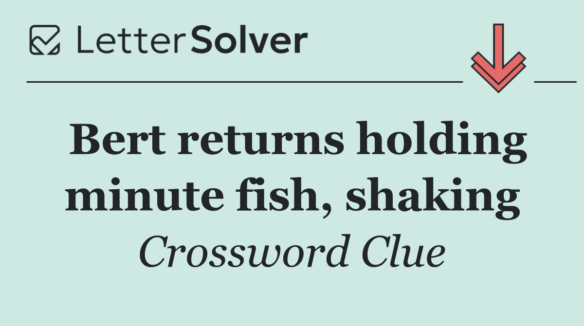 Bert returns holding minute fish, shaking