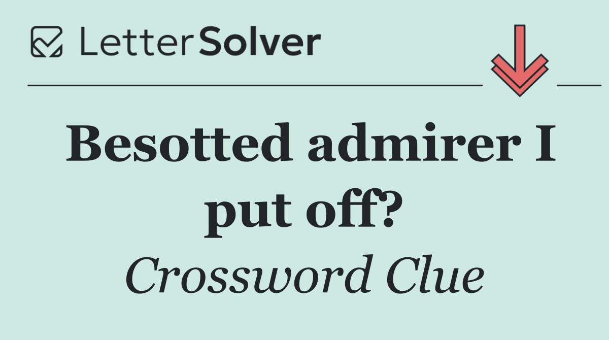 Besotted admirer I put off?